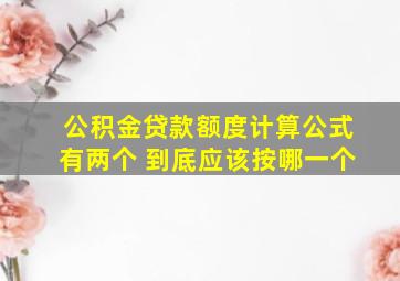 公积金贷款额度计算公式有两个 到底应该按哪一个